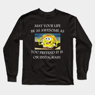 may your life be as awesome as you pretend it is on Instagram! Long Sleeve T-Shirt